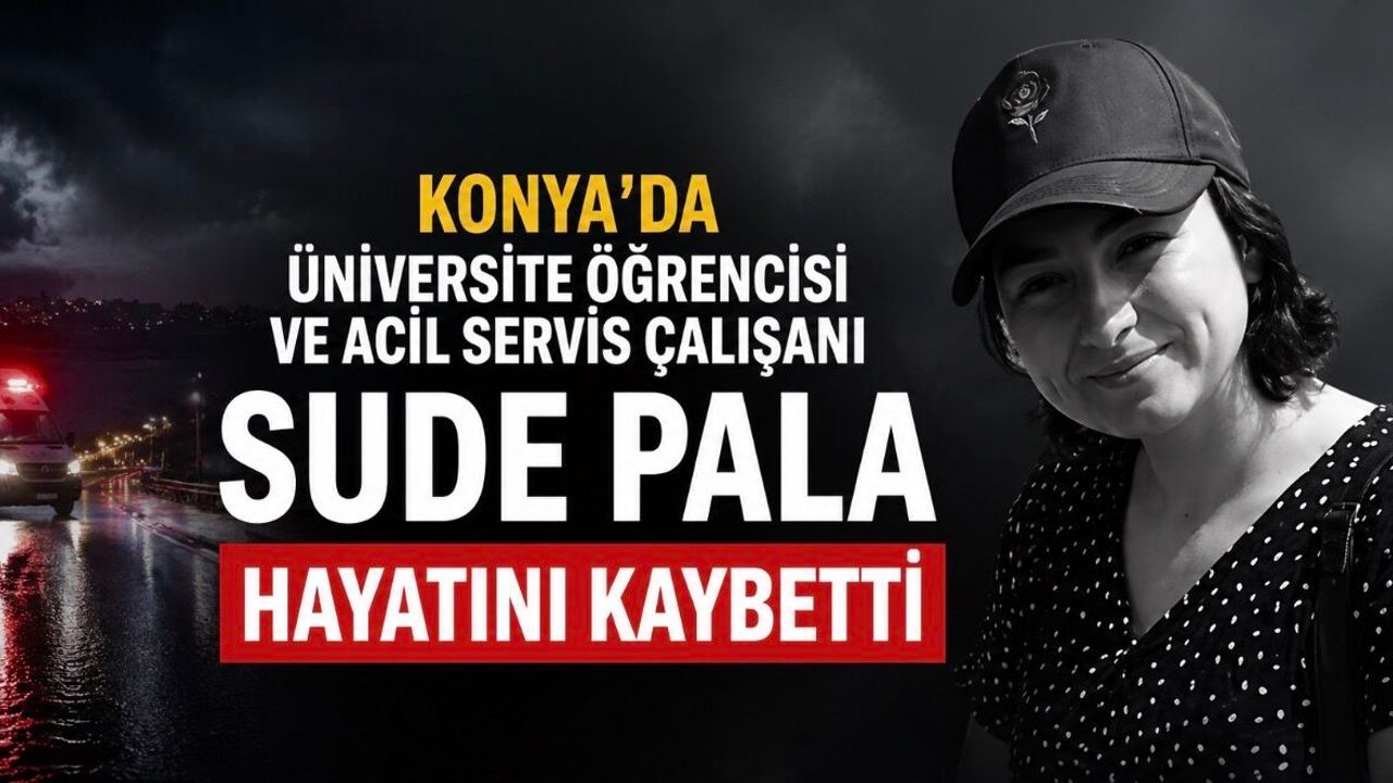 Necmettin Erbakan Üniversitesi’ni Yasa Boğan Kayıp: Öğrenci ve Acil Servis Çalışanı Sude Pala Hayatını Kaybetti