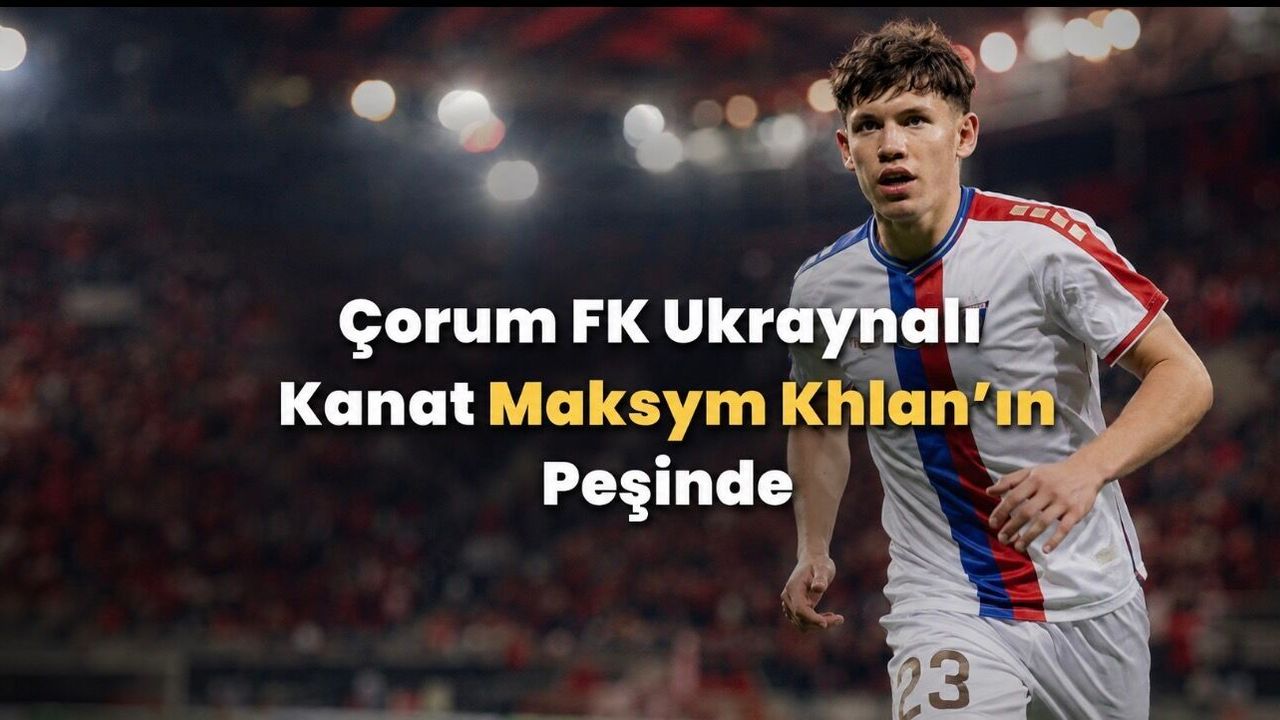 Çorum FK’dan Ukraynalı Kanat Maksym Khlan İçin Transfer Hamlesi