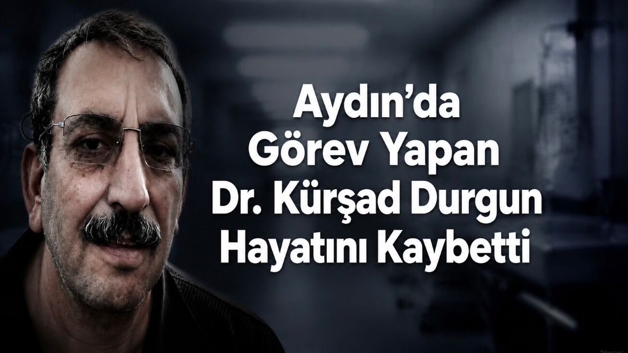 Aydın’da görev yapan Dr. Kürşad Durgun hayatını kaybetti