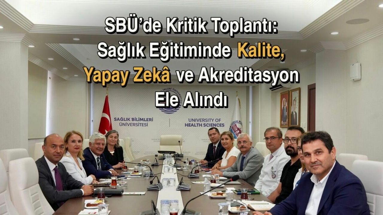 SBÜ’de Kritik Toplantı: Sağlık Eğitiminde Kalite, Yapay Zekâ ve Akreditasyon Masaya Yatırıldı