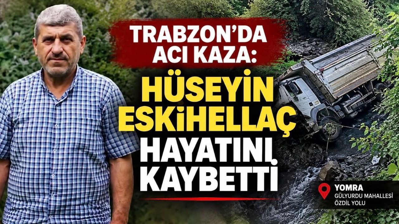 Trabzon’da acı kaza: Dereye yuvarlanan kamyonun sürücüsü Hüseyin Eskihellaç hayatını kaybetti