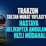 Çaykara Sultan Murat Yaylası’nda Rahatsızlanan Hasta Helikopter Ambulansla Hastaneye Kaldırıldı