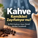 Kahve Kemikleri Zayıflatıyor mu? 9.704 Kadının Uzun Süreli Verileri İncelendi