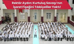 Rektör Aydın: Kurtuluş Savaşı’nın İşaret Fişeğini Tıbbiyeliler Yaktı!