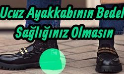 Ucuz Ayakkabı Sağlığınızı Elinizden Alabilir