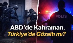 ABD’de Kahraman, Türkiye’de Gözaltı mı?