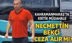 Necmettin Bekçi kimdir, ceza alır mı? Kahramanmaraş saldırısında kritik müdahale