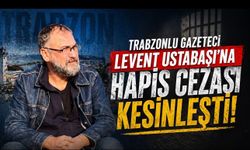 Trabzonlu gazeteci Levent Ustabaşı’na hapis cezası kesinleşti