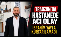 Trabzon’da doktor sırası beklerken fenalaşan İbrahim Yayla hayatını kaybetti