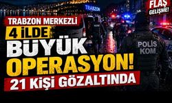 Trabzon Merkezli 4 İlde Organize Suç Operasyonu: 21 Şüpheli Gözaltına Alındı