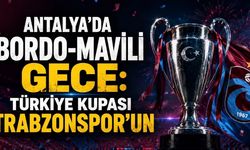 Antalya’da Bordo-Mavili Gece: Türkiye Kupası Trabzonspor’un