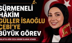 Sürmeneli Hâkim Güller İsaoğlu Çebi’ye Malatya’da Önemli Görev