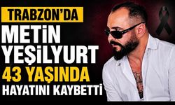 Trabzon’da Metin Yeşilyurt 43 Yaşında Hayatını Kaybetti