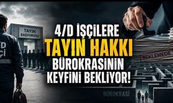 4/D İşçilere Tayin Hakkı Bürokrasinin Keyfini Bekliyor