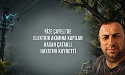 Çayeli’nde Elektrik Akımına Kapılan Hasan Çataklı Hayatını Kaybetti