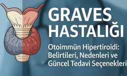 Graves Hastalığı: Otoimmün Hipertiroidi Belirtileri ve Tedavi Seçenekleri