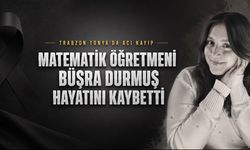 Trabzonlu Matematik Öğretmeni Büşra Durmuş 25 Yaşında Hayatını Kaybetti