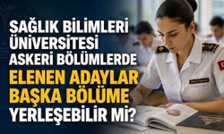 Sağlık Bilimleri Üniversitesi Askeri Bölümlerinde Elenenler Başka Bölüme Yerleşebilir mi? YKS Kılavuzu Açıkladı