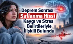 Deprem Sonrası Sallanma Hissi Kaygı ve Stresle İlişkili Bulundu
