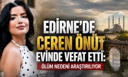 Edirne’de Ceren Önüt Evinde Vefat Etti: Ölüm Nedeni Araştırılıyor