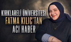 Kırklareli Üniversitesi öğrencisi Fatma Kılıç hayatını kaybetti