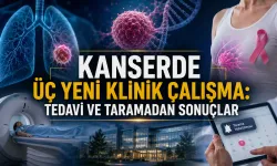 Kanserde Üç Yeni Klinik Çalışma: Tedavi ve Taramadan Sonuçlar