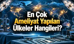 Dünyada En Fazla Ameliyat Hangi Ülkelerde Yapılıyor? Rakamlar Sandığınız Kadar Basit Değil