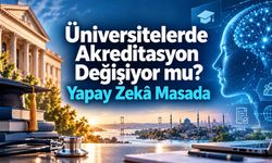 Üniversitelerde Akreditasyon Değişiyor mu? Yapay Zekâ Masada