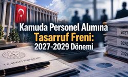 Kamuda Personel Alımında 2027-2029 Tasarruf Dönemi: Açıktan Atama Talepleri Asgari Seviyede Tutulacak