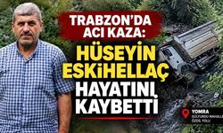 Trabzon’da acı kaza: Dereye yuvarlanan kamyonun sürücüsü Hüseyin Eskihellaç hayatını kaybetti