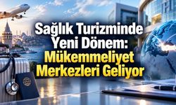 Sağlık Turizminde Yeni Dönem: Mükemmeliyet Merkezleri Yaygınlaşacak