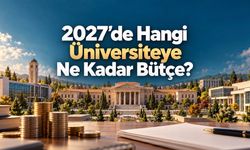 2027 Üniversite Bütçeleri: Hangi Üniversiteye Ne Kadar Ödenek Teklif Edildi?