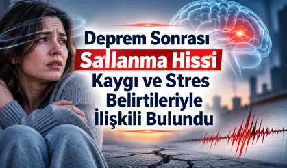 Deprem Sonrası Sallanma Hissi Kaygı ve Stresle İlişkili Bulundu