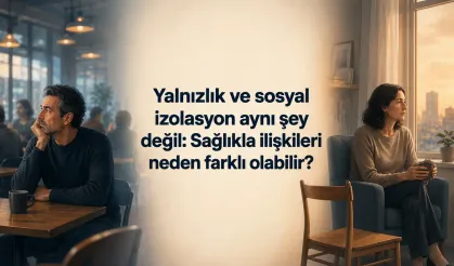 Yalnızlık ve sosyal izolasyon aynı şey değil: Sağlıkla ilişkileri neden farklı olabilir?