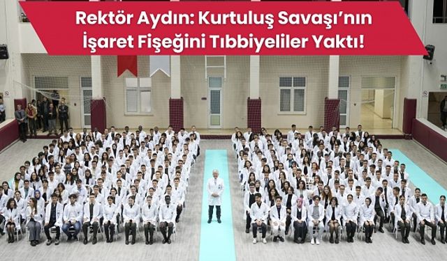 Rektör Aydın: Kurtuluş Savaşı’nın İşaret Fişeğini Tıbbiyeliler Yaktı!