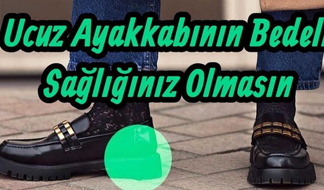 Ucuz Ayakkabı Sağlığınızı Elinizden Alabilir