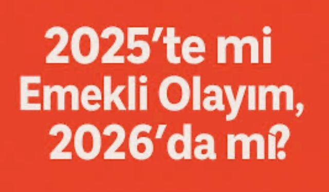 2025’te mi Emekli Olayım, 2026’da mı? Uzmanlar Uyardı: Karar Maaşınızı %8’e Kadar Etkileyebilir