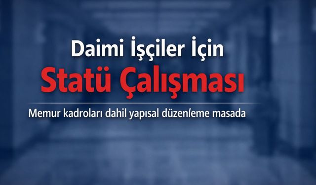 Daimi İşçiler İçin Memur Statüsü Çalışması