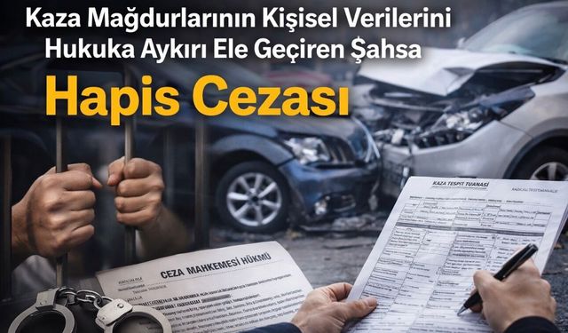 Kaza Mağdurlarının Kişisel Verilerini Hukuka Aykırı Ele Geçiren Şahsa Hapis Cezası