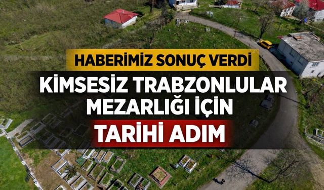 “Kimsesiz Trabzonlular Mezarlığı” Haberlerimiz Sonuç Verdi: Başkan Ahmet Kaya’dan Müze ve Anıt Sözü