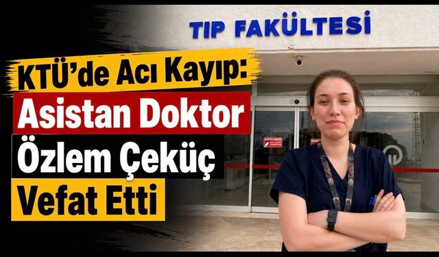 KTÜ’yü Yasa Boğan Vefat: Asistan Doktor Özlem Çeküç Hayatını Kaybetti