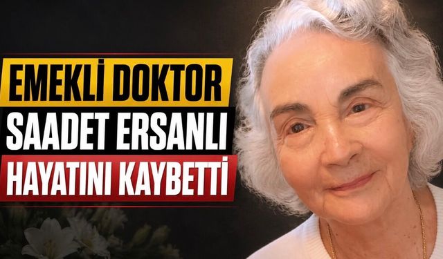 Tıp Camiasını Üzen Vefat: Emekli Doktor Saadet Ersanlı Hayatını Kaybetti