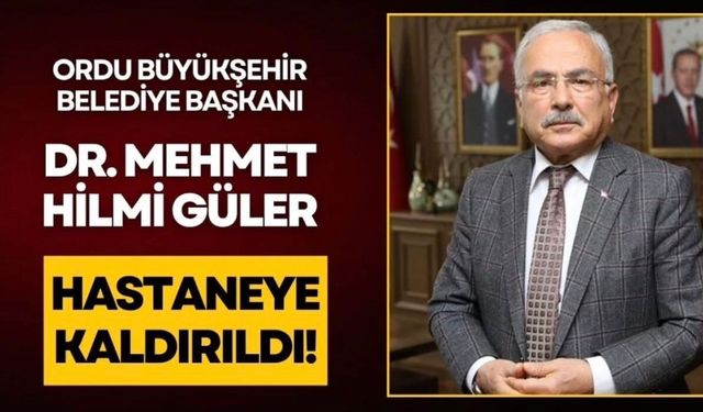 Ordu Büyükşehir Belediye Başkanı Mehmet Hilmi Güler Hastaneye Kaldırıldı