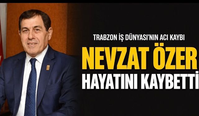 Trabzon İş Dünyasının Acı Günü: Nevzat Özer Hayatını Kaybetti