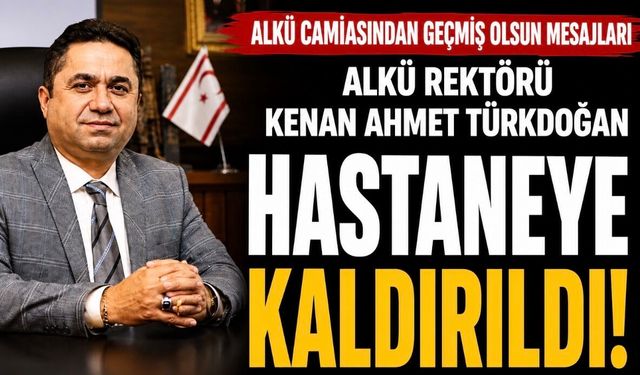 ALKÜ Rektörü Kenan Ahmet Türkdoğan Hastaneye Kaldırıldı