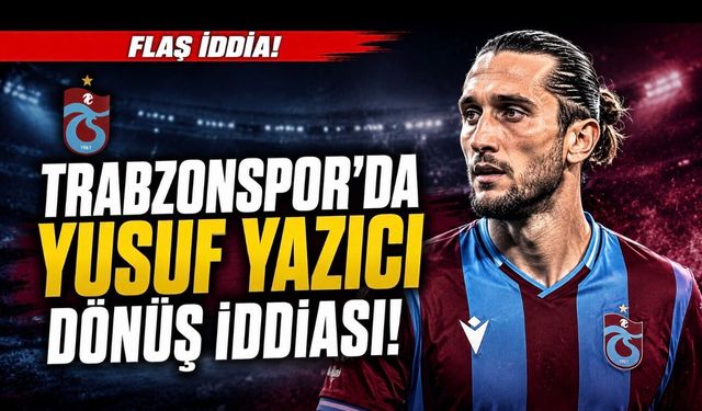 Trabzonspor’da Yusuf Yazıcı Sesleri! Dönüş İddiası Yeniden Gündemde