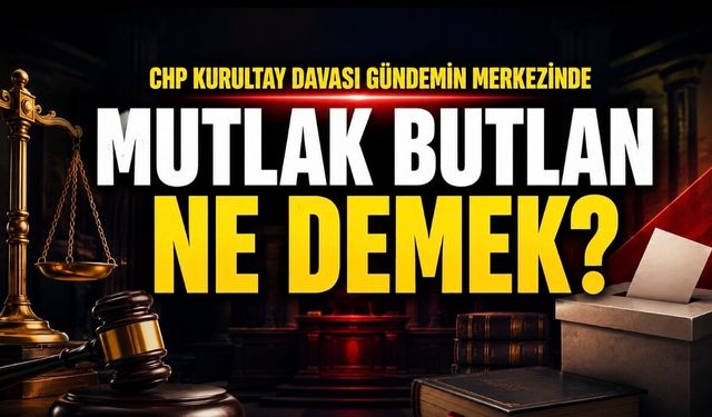 Mutlak Butlan Ne Demek? CHP’de Mutlak Butlan Kararı Gündemi