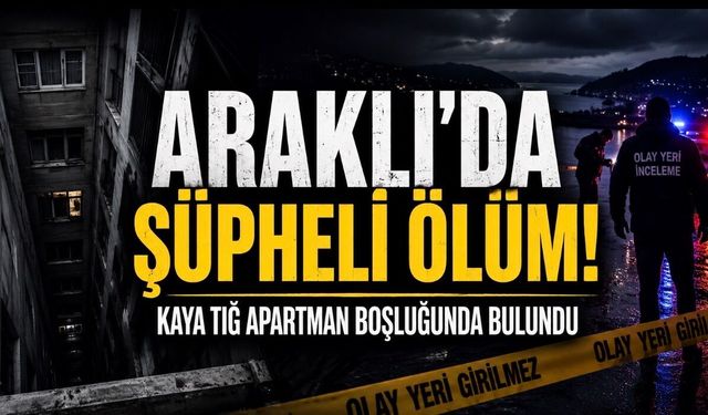 Araklı’da Şüpheli Ölüm: Kaya Tığ Apartman Boşluğunda Ölü Bulundu