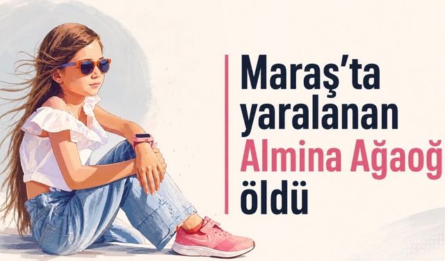 Kahramanmaraş’ta Yaralanmıştı: 11 Yaşındaki Almina Ağaoğlu Hayatını Kaybetti