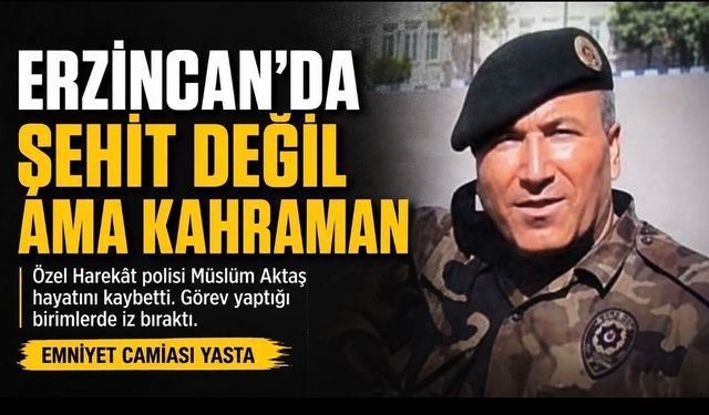 Erzincan’da polis memuru Müslüm Aktaş’ın vefatı teşkilatı yasa boğdu